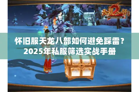怀旧服天龙八部如何避免踩雷？2025年私服筛选实战手册