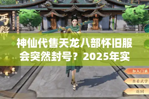 神仙代售天龙八部怀旧服会突然封号？2025年实测避坑手册