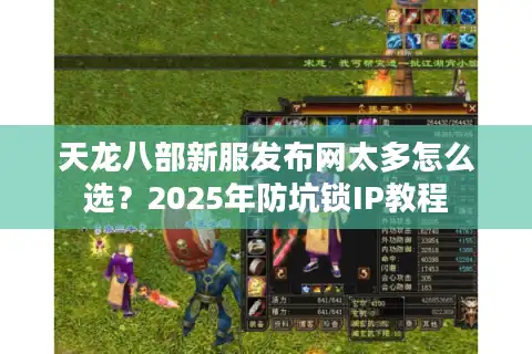 天龙八部新服发布网太多怎么选？2025年防坑锁IP教程