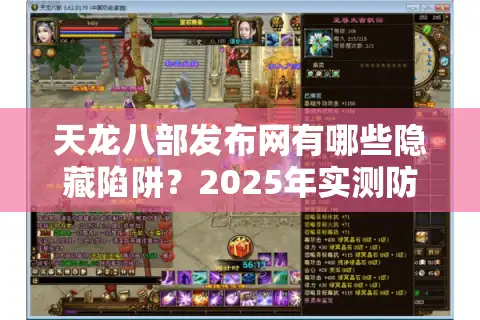 天龙八部发布网有哪些隐藏陷阱？2025年实测防坑六步法