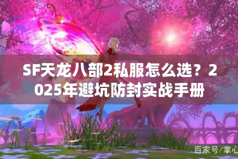 SF天龙八部2私服怎么选？2025年避坑防封实战手册