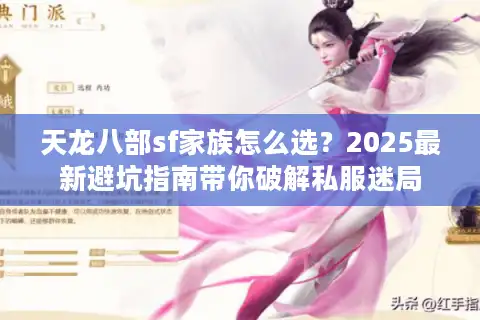 天龙八部sf家族怎么选？2025最新避坑指南带你破解私服迷局