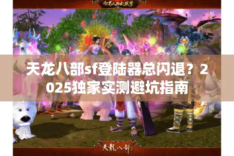 天龙八部sf登陆器总闪退？2025独家实测避坑指南