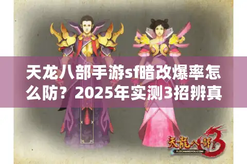 天龙八部手游sf暗改爆率怎么防？2025年实测3招辨真假