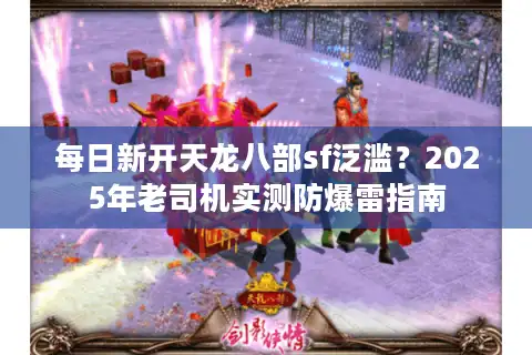 每日新开天龙八部sf泛滥？2025年老司机实测防爆雷指南