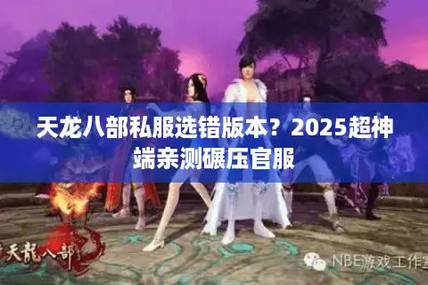 天龙八部私服选错版本？2025超神端亲测碾压官服