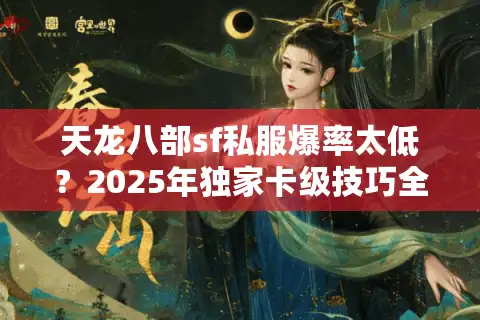 天龙八部sf私服爆率太低？2025年独家卡级技巧全解锁