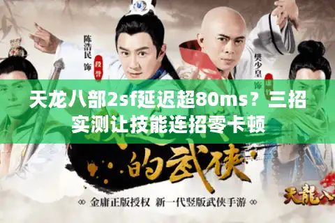 天龙八部2sf延迟超80ms？三招实测让技能连招零卡顿