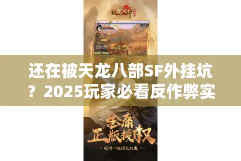 还在被天龙八部SF外挂坑？2025玩家必看反作弊实战手册