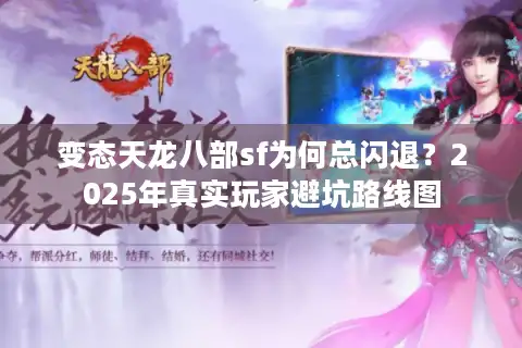 变态天龙八部sf为何总闪退？2025年真实玩家避坑路线图