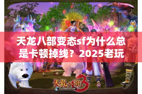 天龙八部变态sf为什么总是卡顿掉线？2025老玩家实测破解法则