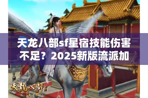 天龙八部sf星宿技能伤害不足？2025新版流派加点攻略速查