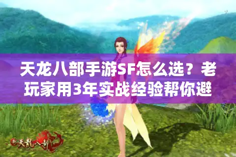天龙八部手游SF怎么选？老玩家用3年实战经验帮你避坑