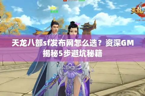 天龙八部sf发布网怎么选？资深GM揭秘5步避坑秘籍