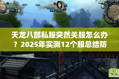 天龙八部私服突然关服怎么办？2025年实测12个服总结防坑法则