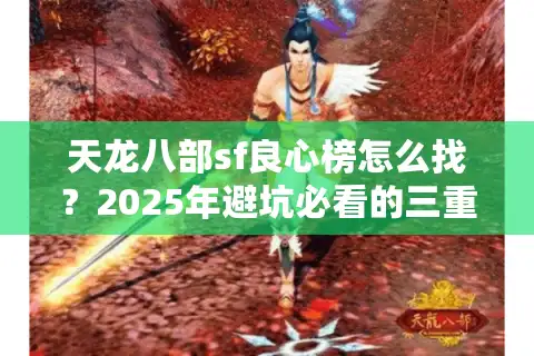 天龙八部sf良心榜怎么找？2025年避坑必看的三重认证法