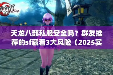 天龙八部私服安全吗？群友推荐的sf藏着3大风险（2025实测避坑）