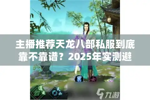 主播推荐天龙八部私服到底靠不靠谱？2025年实测避坑指南