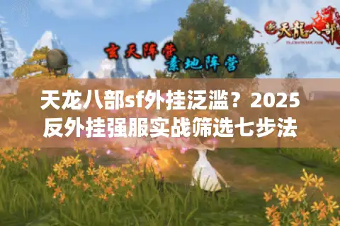 天龙八部sf外挂泛滥？2025反外挂强服实战筛选七步法