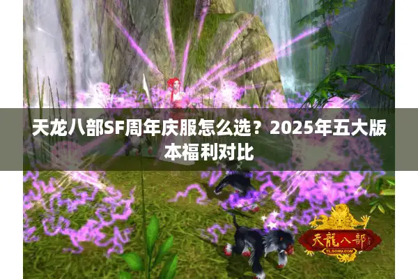天龙八部SF周年庆服怎么选？2025年五大版本福利对比