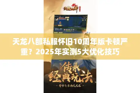 天龙八部私服怀旧10周年版卡顿严重？2025年实测5大优化技巧