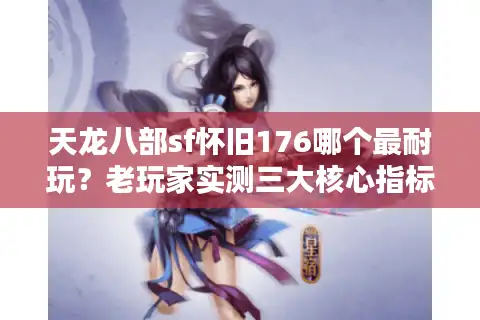 天龙八部sf怀旧176哪个最耐玩？老玩家实测三大核心指标