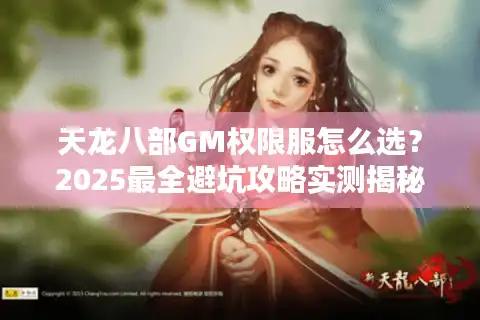天龙八部GM权限服怎么选？2025最全避坑攻略实测揭秘