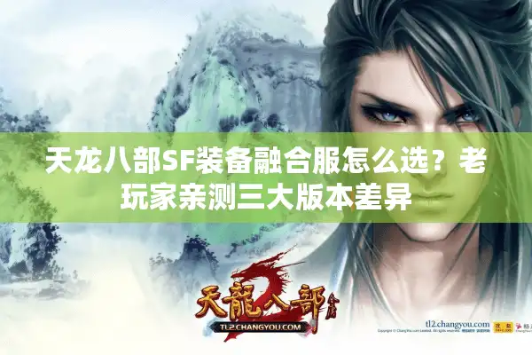 天龙八部SF装备融合服怎么选？老玩家亲测三大版本差异