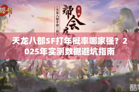 天龙八部SF打年概率哪家强？2025年实测数据避坑指南