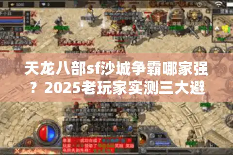 天龙八部sf沙城争霸哪家强？2025老玩家实测三大避坑铁律
