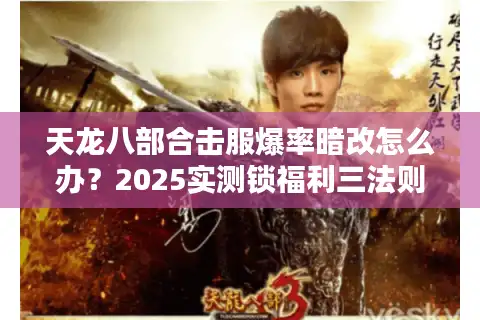 天龙八部合击服爆率暗改怎么办？2025实测锁福利三法则