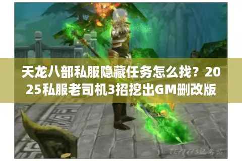 天龙八部私服隐藏任务怎么找？2025私服老司机3招挖出GM删改版