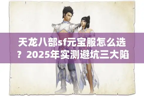 天龙八部sf元宝服怎么选？2025年实测避坑三大陷阱