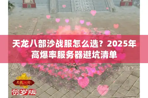 天龙八部沙战服怎么选？2025年高爆率服务器避坑清单