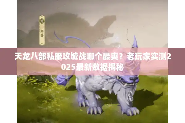 天龙八部私服攻城战哪个最爽？老玩家实测2025最新数据揭秘