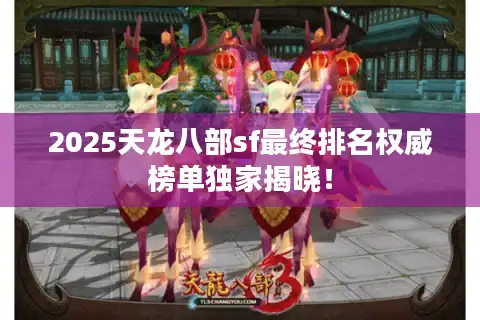 2025天龙八部sf最终排名权威榜单独家揭晓！