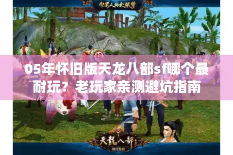 05年怀旧版天龙八部sf哪个最耐玩？老玩家亲测避坑指南