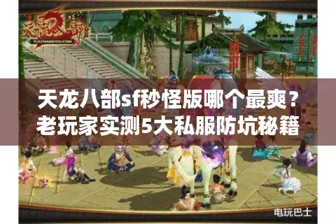 天龙八部sf秒怪版哪个最爽？老玩家实测5大私服防坑秘籍
