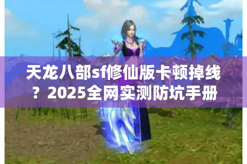 天龙八部sf修仙版卡顿掉线？2025全网实测防坑手册