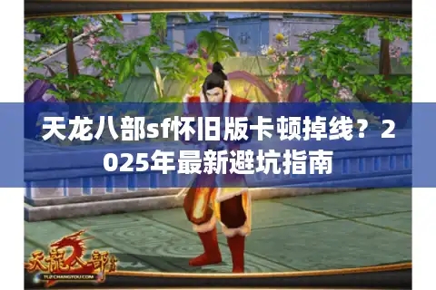 天龙八部sf怀旧版卡顿掉线？2025年最新避坑指南