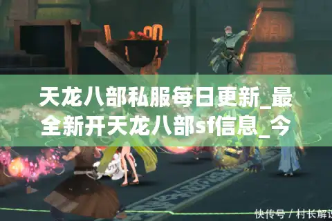 天龙八部私服每日更新_最全新开天龙八部sf信息_今日开服一网打尽