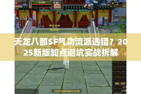 天龙八部SF气功流派选错？2025新版加点避坑实战拆解