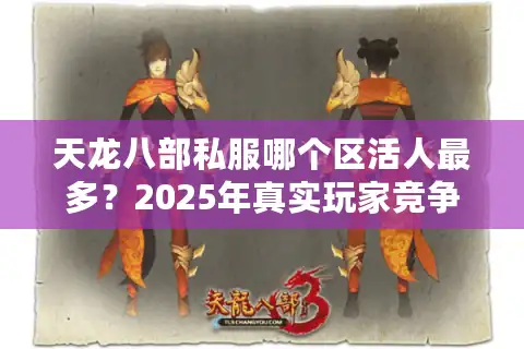 天龙八部私服哪个区活人最多？2025年真实玩家竞争强度排行榜