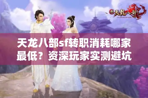 天龙八部sf转职消耗哪家最低？资深玩家实测避坑清单