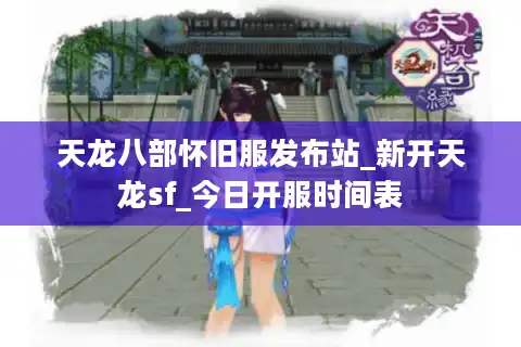 天龙八部怀旧服发布站_新开天龙sf_今日开服时间表