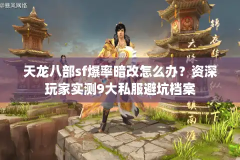 天龙八部sf爆率暗改怎么办?资深玩家实测9大私服避坑档案 天龙八部sf爆率暗改怎么办?资深玩家实测9大私服避坑档案