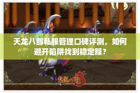 天龙八部私服管理口碑评测，如何避开陷阱找到稳定服？