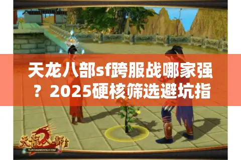 天龙八部sf跨服战哪家强？2025硬核筛选避坑指南
