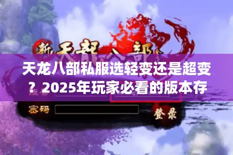天龙八部私服选轻变还是超变？2025年玩家必看的版本存活率对照表