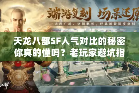 天龙八部SF人气对比的秘密你真的懂吗？老玩家避坑指南
